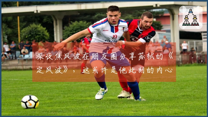 深夜焦凤波在朋友圈分享苏轼的《定风波》，这或许是他此刻的内心世界