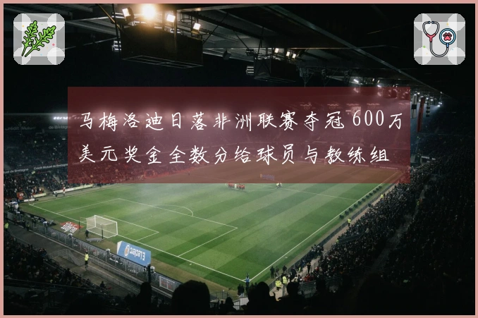 马梅洛迪日落非洲联赛夺冠 600万美元奖金全数分给球员与教练组