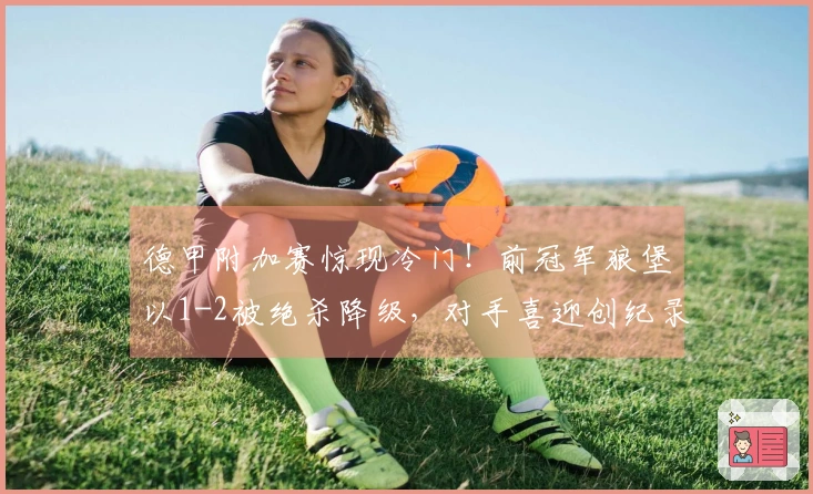 德甲附加赛惊现冷门!前冠军狼堡以1-2被绝杀降级,对手喜迎创纪录的狂欢